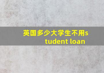 英国多少大学生不用student loan